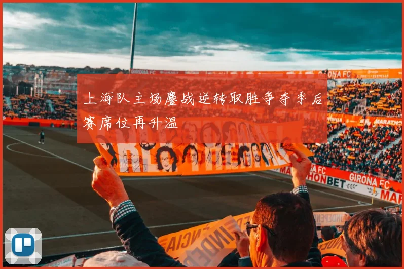 上海队主场鏖战逆转取胜争夺季后赛席位再升温