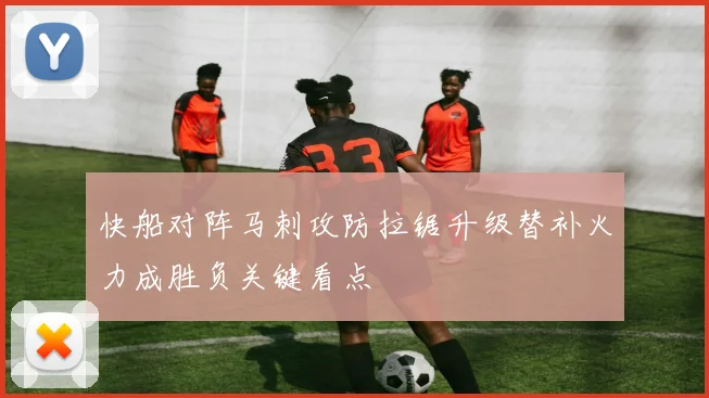 快船对阵马刺攻防拉锯升级替补火力成胜负关键看点