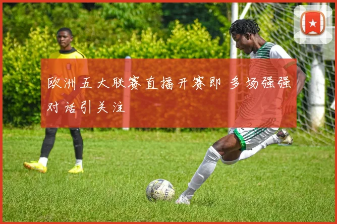 欧洲五大联赛直播开赛即 多场强强对话引关注