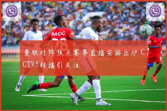 曼联对阵焦点赛事直播安排出炉 CCTV5转播引关注