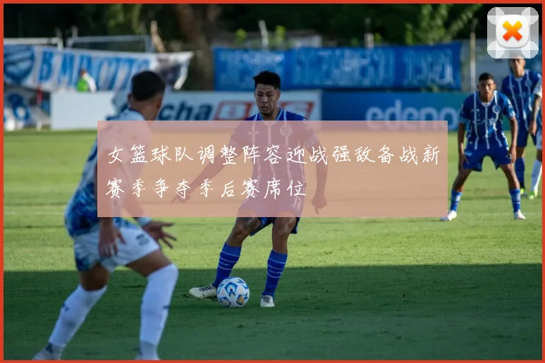 女篮球队调整阵容迎战强敌备战新赛季争夺季后赛席位