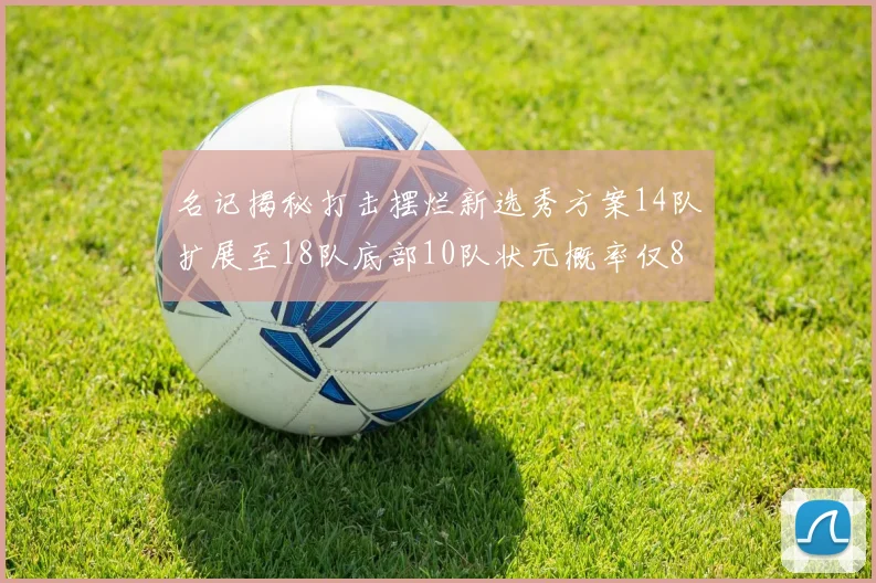 名记揭秘打击摆烂新选秀方案14队扩展至18队底部10队状元概率仅8