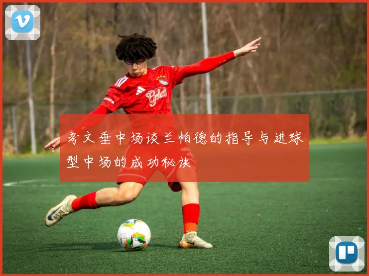 考文垂中场谈兰帕德的指导与进球型中场的成功秘诀