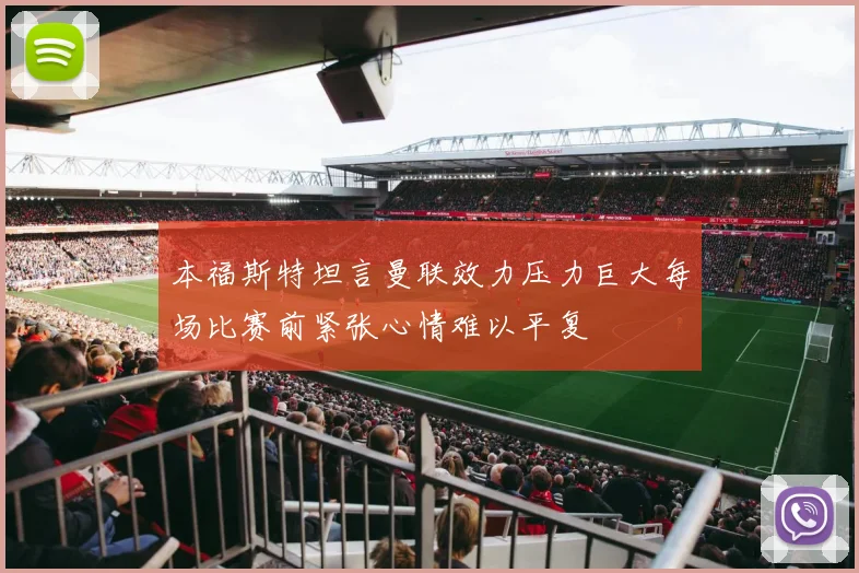 本福斯特坦言曼联效力压力巨大每场比赛前紧张心情难以平复