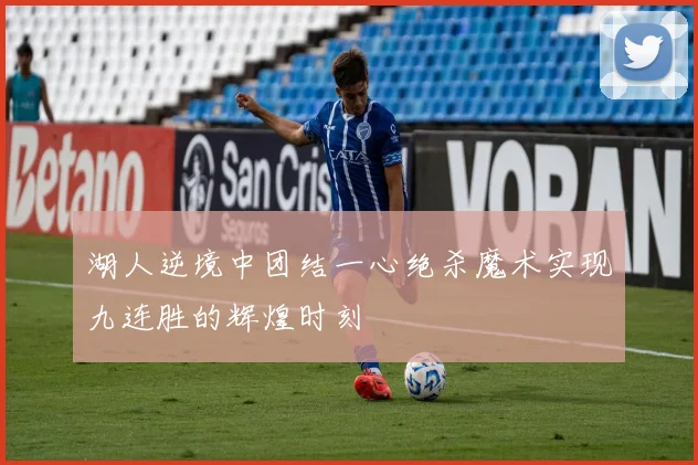 湖人逆境中团结一心绝杀魔术实现九连胜的辉煌时刻